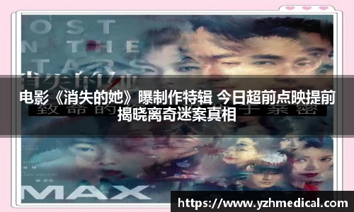 壹号娱乐：电影《消失的她》曝制作特辑 今日超前点映提前揭晓离奇迷案真相